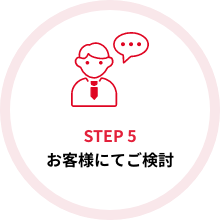 STEP5 お客様にてご検討